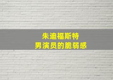 朱迪福斯特 男演员的脆弱感